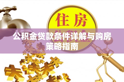 韶山公积金贷款条件详解与购房策略指南